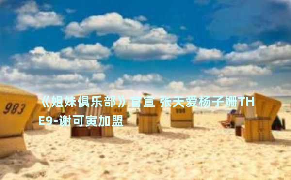 《姐妹俱乐部》官宣 张天爱杨子姗THE9-谢可寅加盟